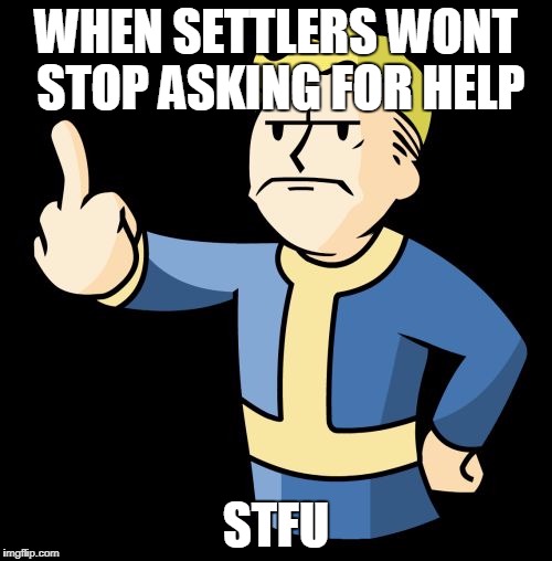 Fallout 4 Rage | WHEN SETTLERS WONT STOP ASKING FOR HELP; STFU | image tagged in fallout 4 rage | made w/ Imgflip meme maker