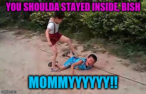 fight | YOU SHOULDA STAYED INSIDE, BISH MOMMYYYYYY!! | image tagged in fight | made w/ Imgflip meme maker