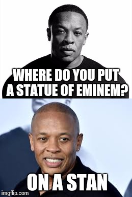 Dre Pun | WHERE DO YOU PUT A STATUE OF EMINEM? ON A STAN | image tagged in dr dre,eminem,memes,stan,music | made w/ Imgflip meme maker