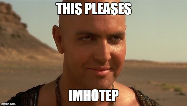 THIS PLEASES; IMHOTEP | image tagged in imhotep_widescreen | made w/ Imgflip meme maker