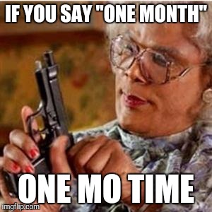 Madea With a Gun | IF YOU SAY "ONE MONTH"; ONE MO TIME | image tagged in madea with a gun | made w/ Imgflip meme maker