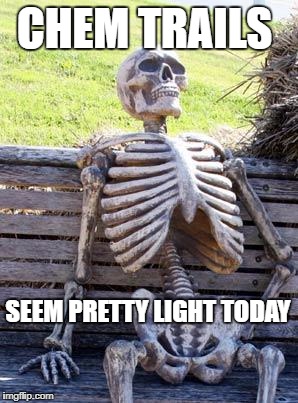 Waiting Skeleton Meme | CHEM TRAILS; SEEM PRETTY LIGHT TODAY | image tagged in memes,waiting skeleton | made w/ Imgflip meme maker