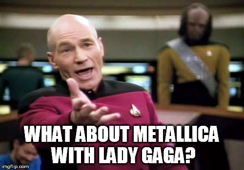 Picard Wtf Meme | WHAT ABOUT METALLICA WITH LADY GAGA? | image tagged in memes,picard wtf | made w/ Imgflip meme maker