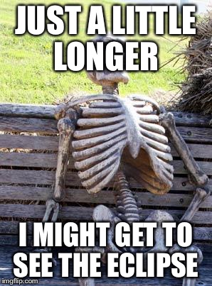 Waiting Skeleton | JUST A LITTLE LONGER; I MIGHT GET TO SEE THE ECLIPSE | image tagged in memes,waiting skeleton | made w/ Imgflip meme maker