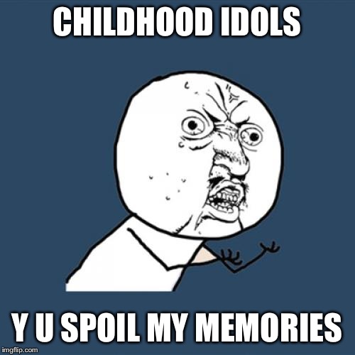 Y U No Meme | CHILDHOOD IDOLS Y U SPOIL MY MEMORIES | image tagged in memes,y u no | made w/ Imgflip meme maker