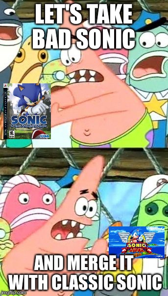 Put It Somewhere Else Patrick | LET'S TAKE BAD SONIC; AND MERGE IT WITH CLASSIC SONIC | image tagged in memes,put it somewhere else patrick | made w/ Imgflip meme maker