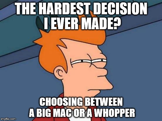 Futurama Fry | THE HARDEST DECISION I EVER MADE? CHOOSING BETWEEN A BIG MAC OR A WHOPPER | image tagged in memes,futurama fry | made w/ Imgflip meme maker