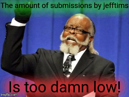 Too Damn High Meme | The amount of submissions by jefftims Is too damn low! | image tagged in memes,too damn high | made w/ Imgflip meme maker