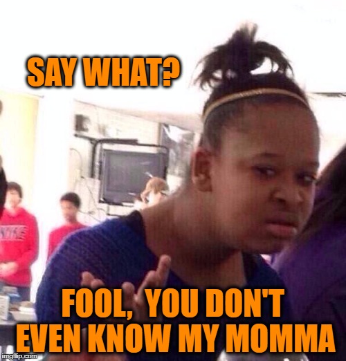 Black Girl Wat Meme | SAY WHAT? FOOL,  YOU DON'T EVEN KNOW MY MOMMA | image tagged in memes,black girl wat | made w/ Imgflip meme maker