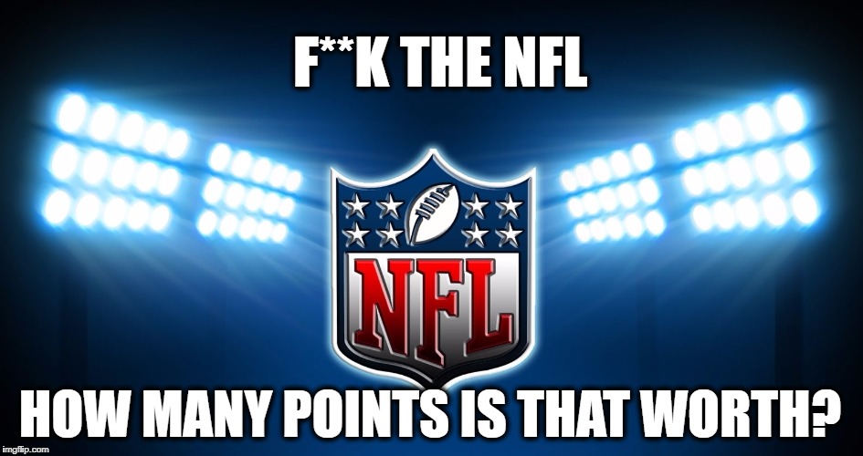 NFL? WHO NEEDS IT! | F**K THE NFL; HOW MANY POINTS IS THAT WORTH? | image tagged in nfl,nfl memes,political meme,colin kaepernick | made w/ Imgflip meme maker