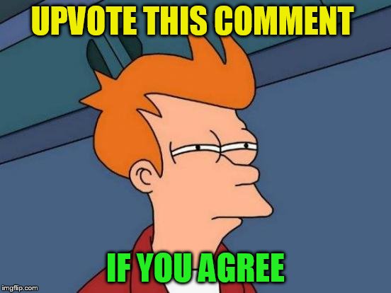 Futurama Fry Meme | UPVOTE THIS COMMENT IF YOU AGREE | image tagged in memes,futurama fry | made w/ Imgflip meme maker