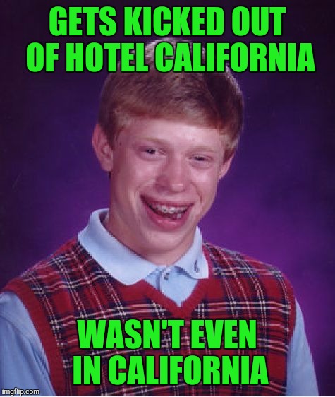 Bad Luck Brian Meme | GETS KICKED OUT OF HOTEL CALIFORNIA WASN'T EVEN IN CALIFORNIA | image tagged in memes,bad luck brian | made w/ Imgflip meme maker