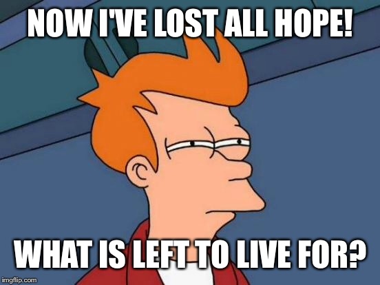 Futurama Fry Meme | NOW I'VE LOST ALL HOPE! WHAT IS LEFT TO LIVE FOR? | image tagged in memes,futurama fry | made w/ Imgflip meme maker
