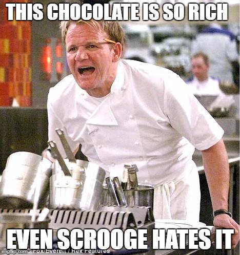 Chef Gordon Ramsay Meme | THIS CHOCOLATE IS SO RICH; EVEN SCROOGE HATES IT | image tagged in memes,chef gordon ramsay,funny,chocolate,rich,scrooge | made w/ Imgflip meme maker