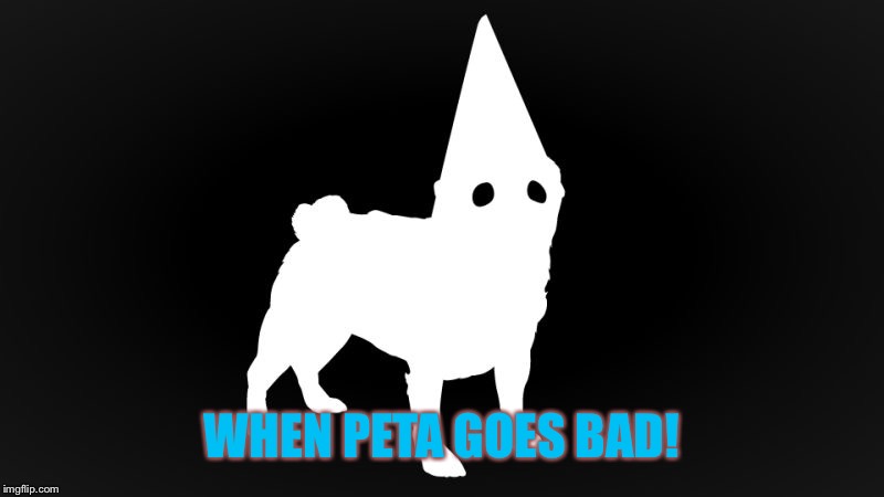 WHEN PETA GOES BAD! | made w/ Imgflip meme maker