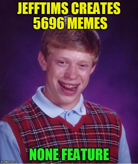 Bad Luck Brian Meme | JEFFTIMS CREATES 5696 MEMES NONE FEATURE | image tagged in memes,bad luck brian | made w/ Imgflip meme maker