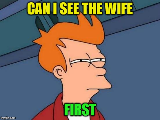 Futurama Fry Meme | CAN I SEE THE WIFE FIRST | image tagged in memes,futurama fry | made w/ Imgflip meme maker