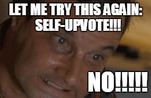 Straining | LET ME TRY THIS AGAIN:  SELF-UPVOTE!!! NO!!!!! | image tagged in straining | made w/ Imgflip meme maker