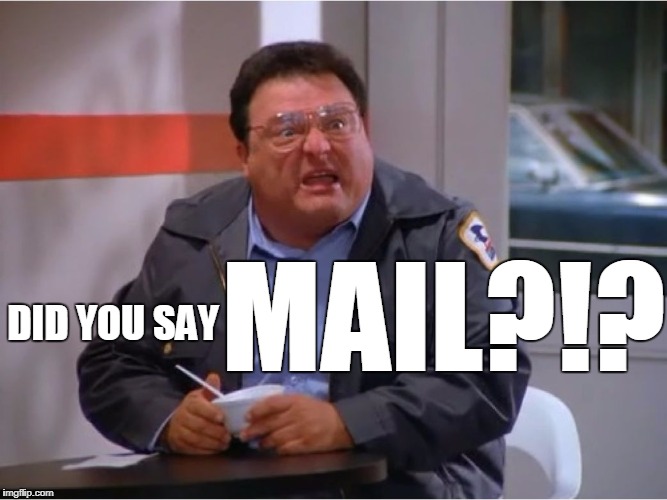 Newman Angry Mailman | DID YOU SAY MAIL?!? | image tagged in newman angry mailman | made w/ Imgflip meme maker