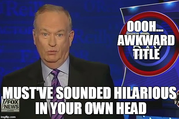 Bill Oreilly Ooooo Face | OOOH... AWKWARD TITLE MUST'VE SOUNDED HILARIOUS IN YOUR OWN HEAD | image tagged in bill oreilly ooooo face | made w/ Imgflip meme maker