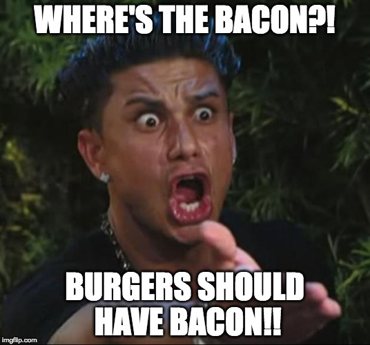 DJ Pauly D Meme | WHERE'S THE BACON?! BURGERS SHOULD HAVE BACON!! | image tagged in memes,dj pauly d | made w/ Imgflip meme maker