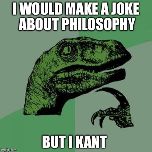 Philosoraptor | I WOULD MAKE A JOKE ABOUT PHILOSOPHY; BUT I KANT | image tagged in memes,philosoraptor | made w/ Imgflip meme maker