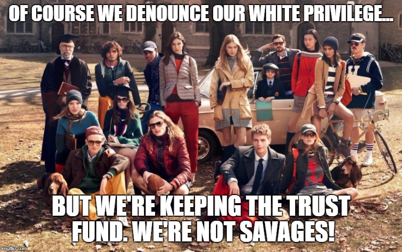 Today's Future Leaders | OF COURSE WE DENOUNCE OUR WHITE PRIVILEGE... BUT WE'RE KEEPING THE TRUST FUND. WE'RE NOT SAVAGES! | image tagged in preppies,privlege | made w/ Imgflip meme maker