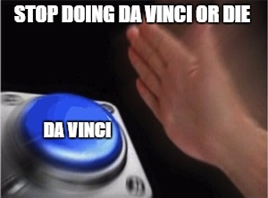 Blank Nut Button | STOP DOING DA VINCI OR DIE; DA VINCI | image tagged in blank nut button | made w/ Imgflip meme maker