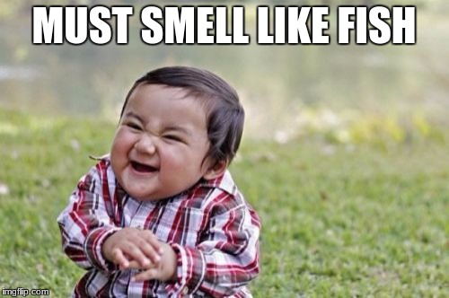 Evil Toddler Meme | MUST SMELL LIKE FISH | image tagged in memes,evil toddler | made w/ Imgflip meme maker