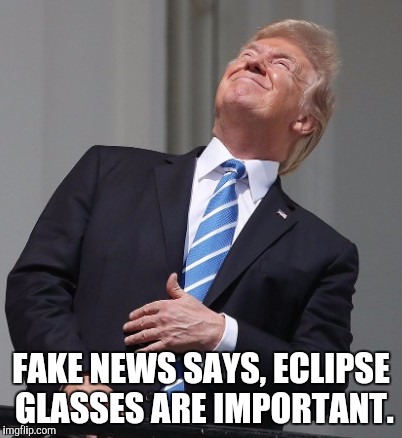 Trump Eclipse | FAKE NEWS SAYS, ECLIPSE GLASSES ARE IMPORTANT. | image tagged in trump eclipse | made w/ Imgflip meme maker