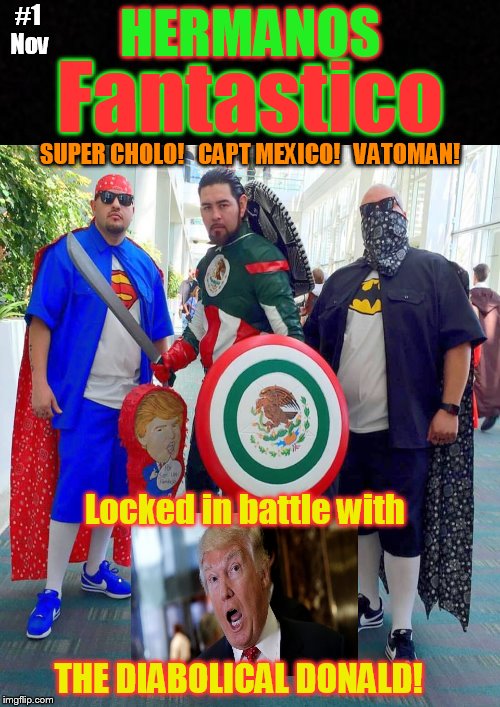 Where can I get this comic book??!! | #1 Nov; HERMANOS; Fantastico; SUPER CHOLO!   CAPT MEXICO!   VATOMAN! Locked in battle with; THE DIABOLICAL DONALD! | image tagged in comic book,funny memes,superheroes,donald trump,trump | made w/ Imgflip meme maker
