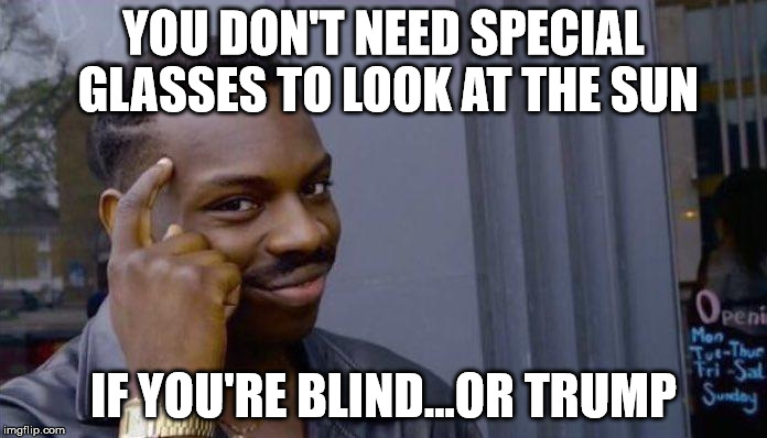 Black guy pointing to head | YOU DON'T NEED SPECIAL GLASSES TO LOOK AT THE SUN; IF YOU'RE BLIND...OR TRUMP | image tagged in black guy pointing to head | made w/ Imgflip meme maker