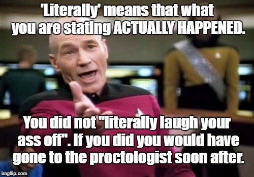 Picard Wtf Meme | 'Literally' means that what you are stating ACTUALLY HAPPENED. You did not "literally laugh your ass off". If you did you would have gone to the proctologist soon after. | image tagged in memes,picard wtf | made w/ Imgflip meme maker