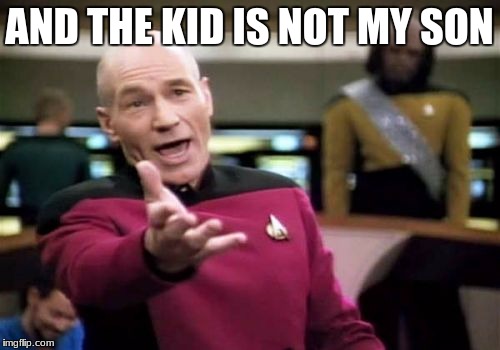 Picard Wtf Meme | AND THE KID IS NOT MY SON | image tagged in memes,picard wtf | made w/ Imgflip meme maker