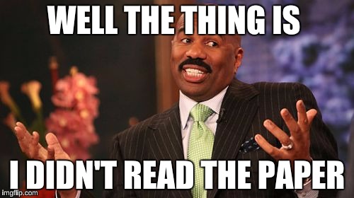 Steve Harvey Meme | WELL THE THING IS; I DIDN'T READ THE PAPER | image tagged in memes,steve harvey | made w/ Imgflip meme maker