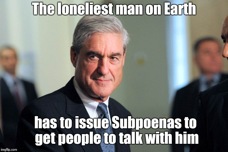 It used to be the Maytag repairman | The loneliest man on Earth; has to issue Subpoenas to get people to talk with him | image tagged in robert mueller,lonely,investigation,russia,turkey,north korea | made w/ Imgflip meme maker