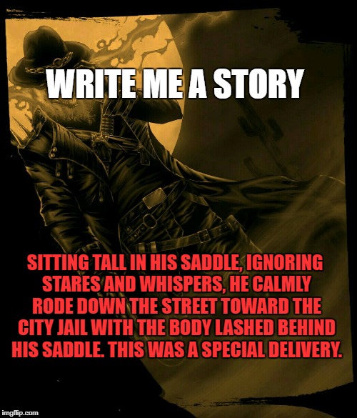 Wild West Ghost Rider | WRITE ME A STORY; SITTING TALL IN HIS SADDLE, IGNORING STARES AND WHISPERS, HE CALMLY RODE DOWN THE STREET TOWARD THE CITY JAIL WITH THE BODY LASHED BEHIND HIS SADDLE. THIS WAS A SPECIAL DELIVERY. | image tagged in wild west ghost rider | made w/ Imgflip meme maker