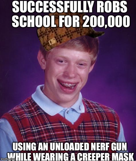 Bad Luck Brian Meme | SUCCESSFULLY ROBS SCHOOL FOR 200,000; USING AN UNLOADED NERF GUN WHILE WEARING A CREEPER MASK | image tagged in memes,bad luck brian,scumbag | made w/ Imgflip meme maker