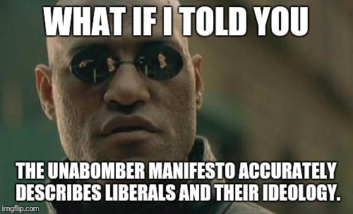Matrix Morpheus | WHAT IF I TOLD YOU; THE UNABOMBER MANIFESTO ACCURATELY DESCRIBES LIBERALS AND THEIR IDEOLOGY. | image tagged in memes,matrix morpheus | made w/ Imgflip meme maker