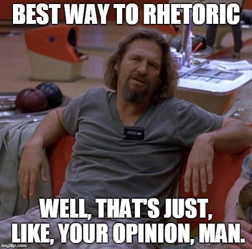 The Dude | BEST WAY TO RHETORIC; WELL, THAT'S JUST, LIKE, YOUR OPINION, MAN. | image tagged in the dude | made w/ Imgflip meme maker