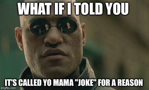 Matrix Morpheus Meme | WHAT IF I TOLD YOU IT'S CALLED YO MAMA "JOKE" FOR A REASON | image tagged in memes,matrix morpheus | made w/ Imgflip meme maker