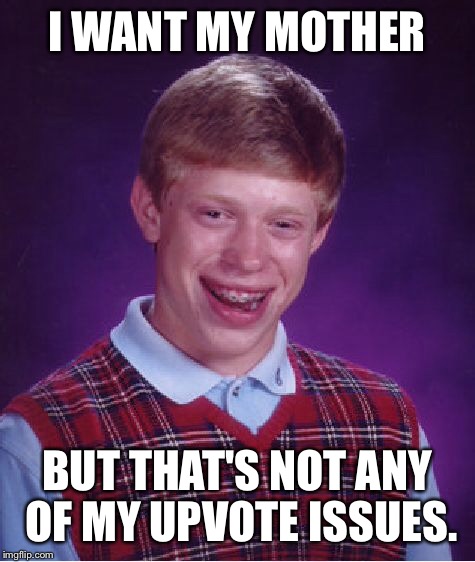 Bad Luck Brian Meme | I WANT MY MOTHER BUT THAT'S NOT ANY OF MY UPVOTE ISSUES. | image tagged in memes,bad luck brian | made w/ Imgflip meme maker