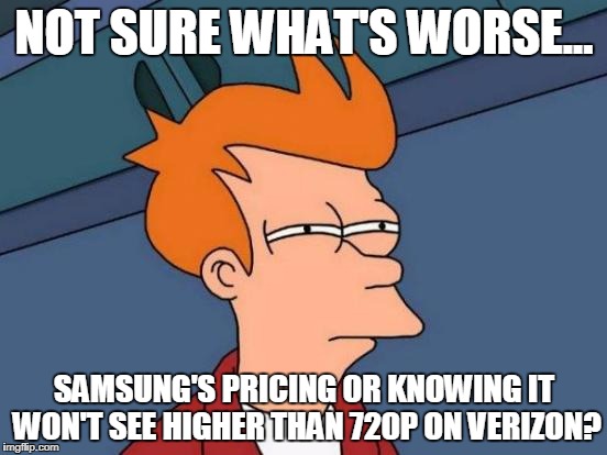 Futurama Fry Meme | NOT SURE WHAT'S WORSE... SAMSUNG'S PRICING OR KNOWING IT WON'T SEE HIGHER THAN 720P ON VERIZON? | image tagged in memes,futurama fry | made w/ Imgflip meme maker
