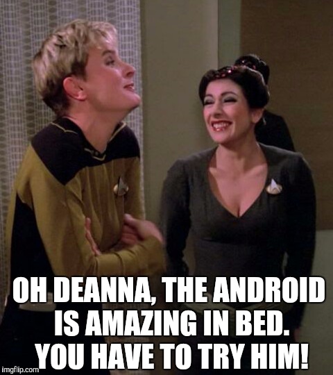 OH DEANNA, THE ANDROID IS AMAZING IN BED.  YOU HAVE TO TRY HIM! | made w/ Imgflip meme maker