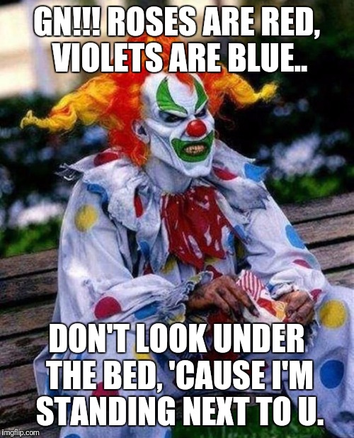 Scary clown's GN poem | GN!!! ROSES ARE RED, VIOLETS ARE BLUE.. DON'T LOOK UNDER THE BED, 'CAUSE I'M STANDING NEXT TO U. | image tagged in scary clown | made w/ Imgflip meme maker