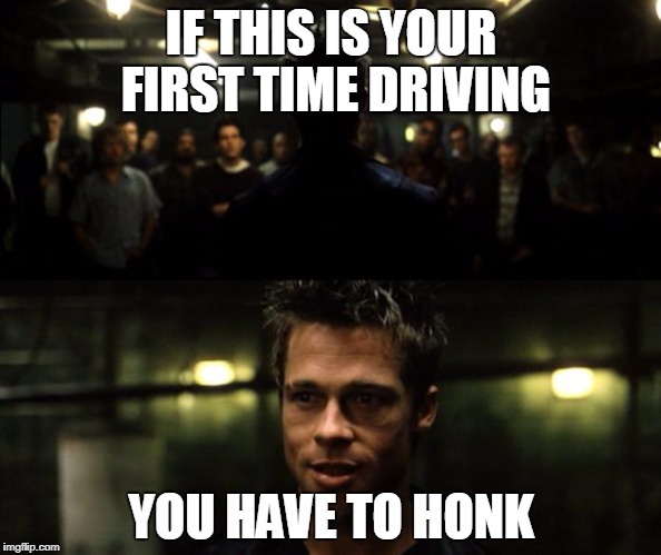First rule of the Fight Club | IF THIS IS YOUR FIRST TIME DRIVING; YOU HAVE TO HONK | image tagged in first rule of the fight club | made w/ Imgflip meme maker