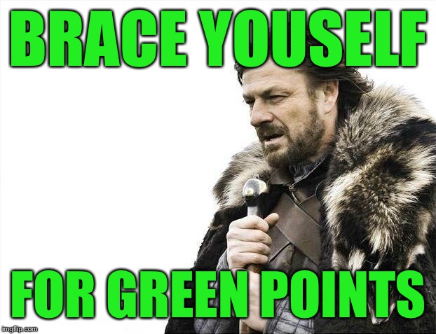 Brace Yourselves X is Coming Meme | BRACE YOUSELF FOR GREEN POINTS | image tagged in memes,brace yourselves x is coming | made w/ Imgflip meme maker