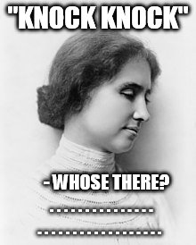 Knock Knock jokes with Helen Keller... | "KNOCK KNOCK"; - WHOSE THERE?     . . . . . . . . . . . . . . . . . . . . . . . . . . . . . . . . . | image tagged in helen keller,knock knock,funny,memes,neverending story,too soon | made w/ Imgflip meme maker