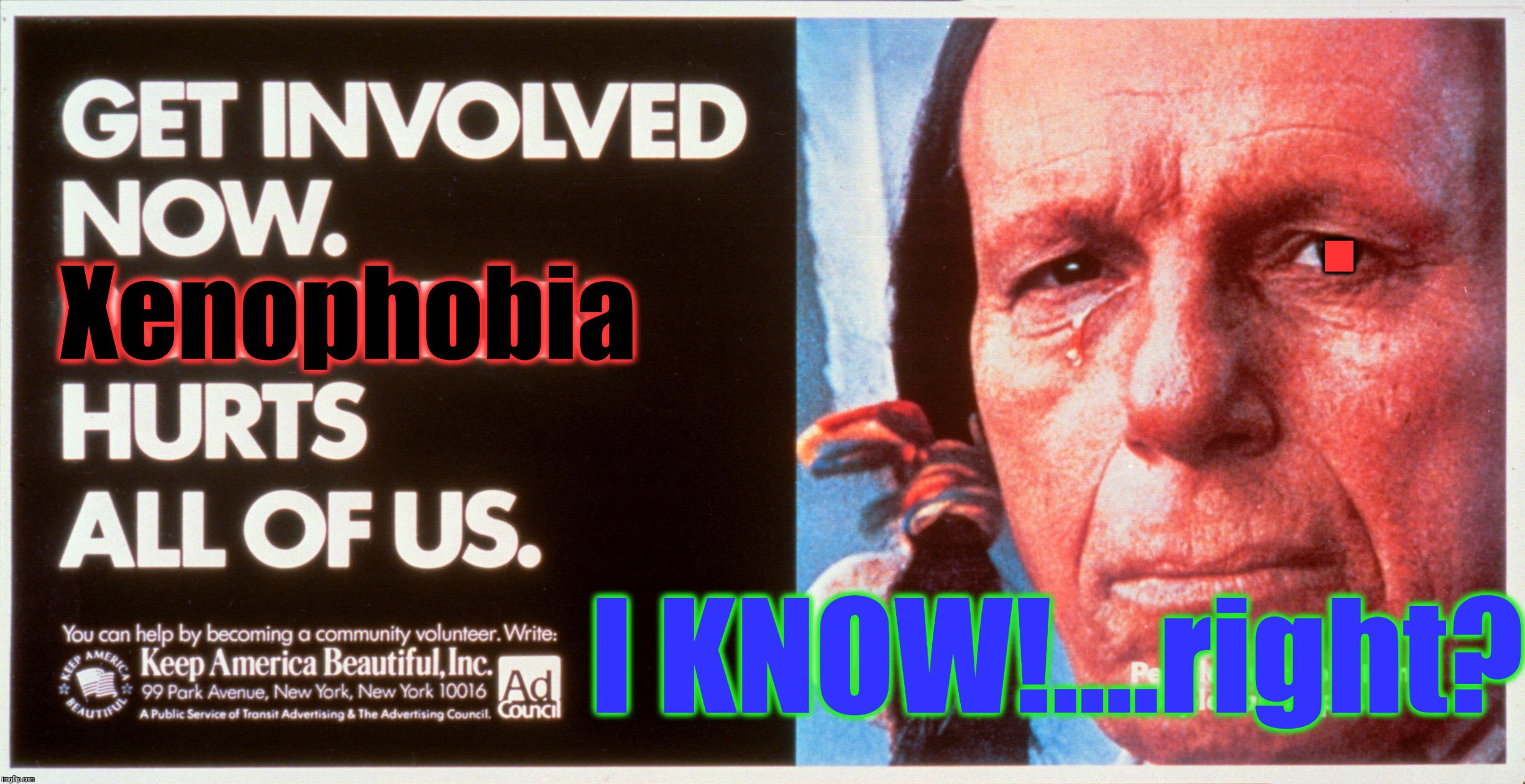 I KNOW!....right? Xenophobia . | made w/ Imgflip meme maker