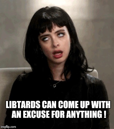LIBTARDS CAN COME UP WITH AN EXCUSE FOR ANYTHING ! | image tagged in kristen ritter | made w/ Imgflip meme maker